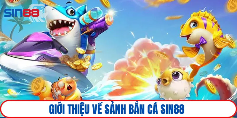 Bắn cá SIN88 1 Chuyên mục bắn cá trở thành thiên đường đáng chiêm ngưỡng