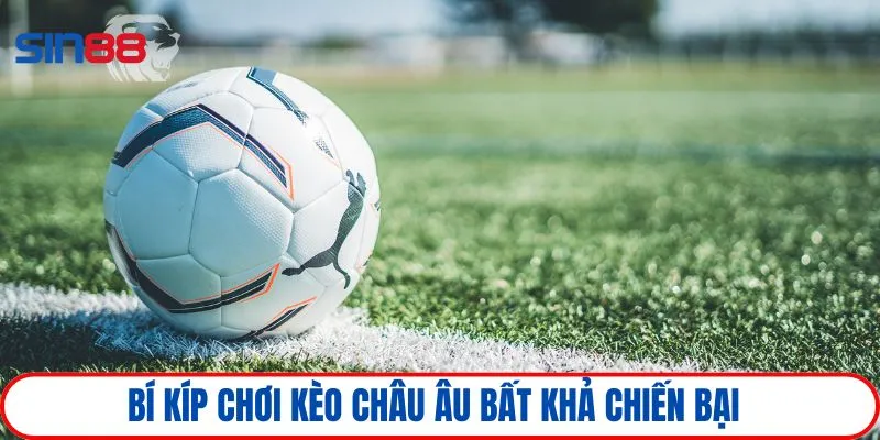 Bí kíp chơi kèo châu Âu bất khả chiến bại
