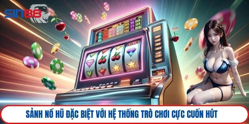 Sảnh nổ hũ đặc biệt với hệ thống trò chơi cực cuốn hút 